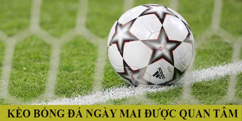 Kèo bóng đá ngày mai được săn đón rất nhiều